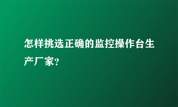 怎样挑选正确的监控操作台生产厂家？