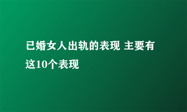 已婚女人出轨的表现 主要有这10个表现