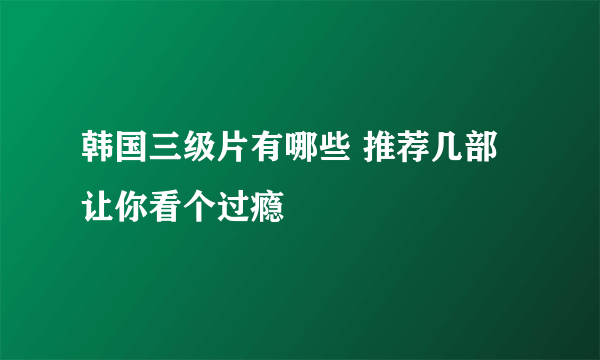 韩国三级片有哪些 推荐几部让你看个过瘾