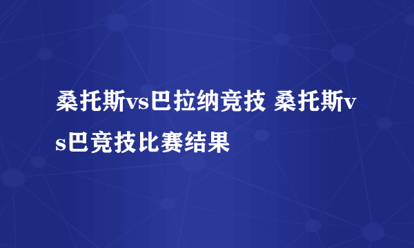 桑托斯vs巴拉纳竞技 桑托斯vs巴竞技比赛结果