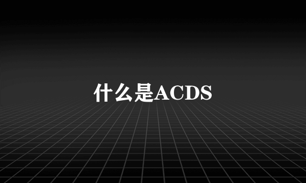 什么是ACDS