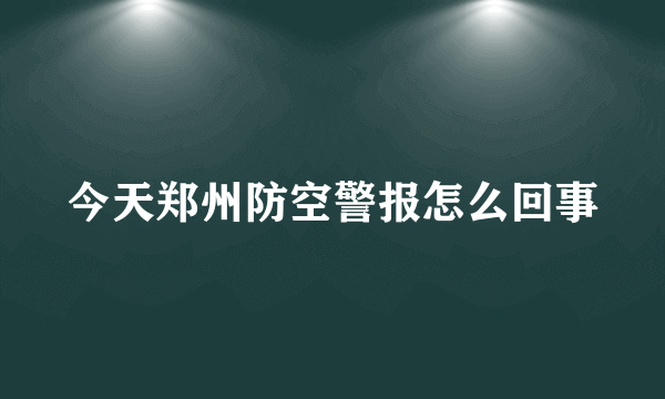 今天郑州防空警报怎么回事