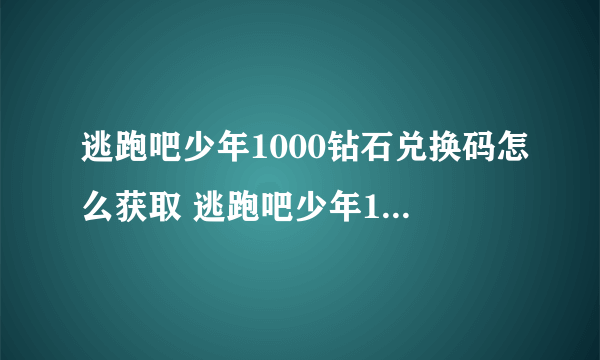 逃跑吧少年1000钻石兑换码怎么获取 逃跑吧少年1000钻石兑换码2023