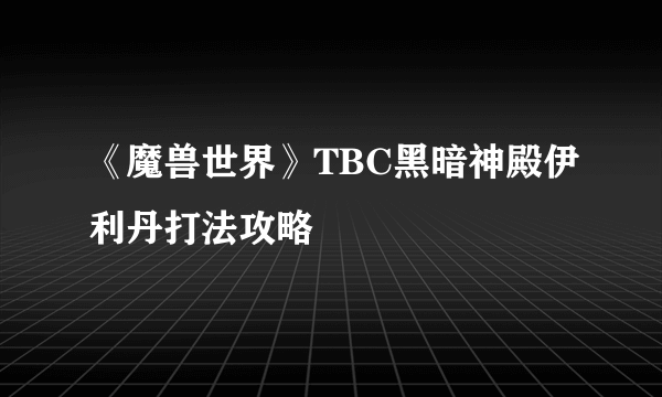 《魔兽世界》TBC黑暗神殿伊利丹打法攻略