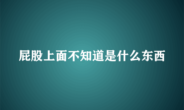 屁股上面不知道是什么东西