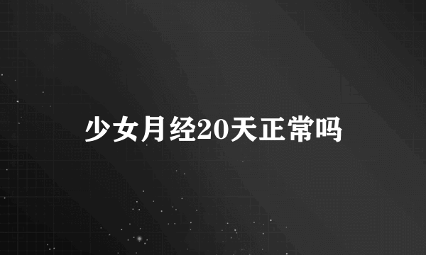 少女月经20天正常吗