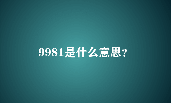 9981是什么意思？