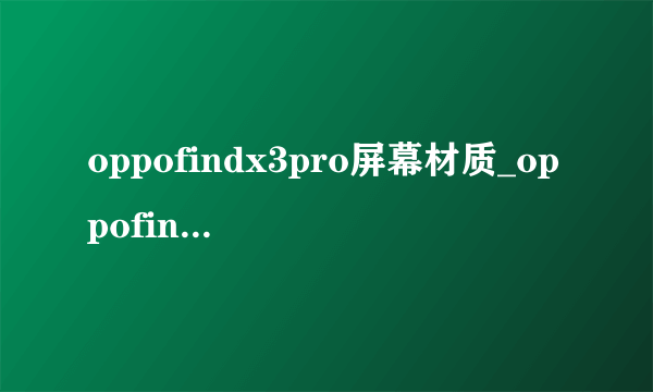 oppofindx3pro屏幕材质_oppofindx3pro屏幕是三星e几的