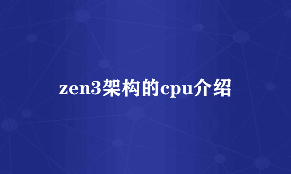 zen3架构的cpu介绍