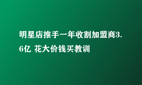 明星店推手一年收割加盟商3.6亿 花大价钱买教训