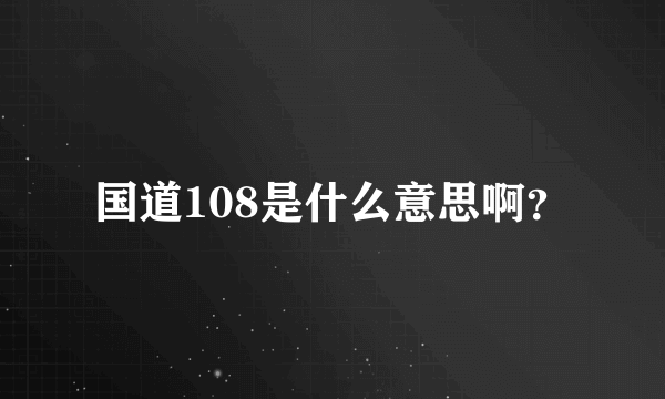 国道108是什么意思啊？