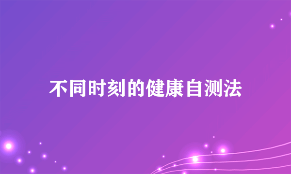 不同时刻的健康自测法