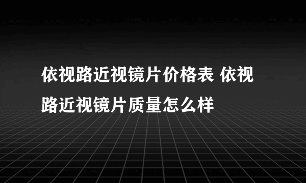 依视路近视镜片价格表 依视路近视镜片质量怎么样