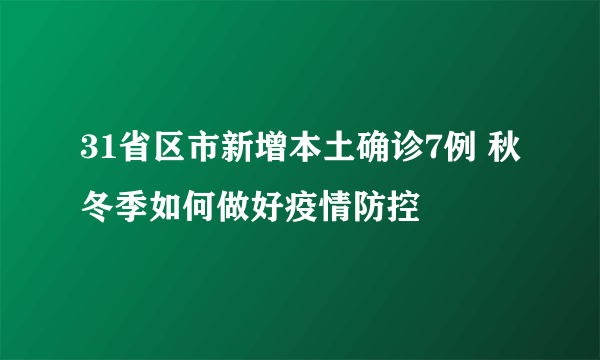 31省区市新增本土确诊7例 秋冬季如何做好疫情防控