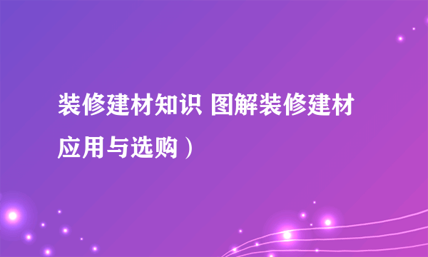 装修建材知识 图解装修建材应用与选购）