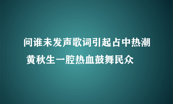 问谁未发声歌词引起占中热潮 黄秋生一腔热血鼓舞民众