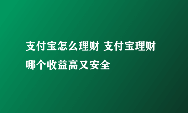 支付宝怎么理财 支付宝理财哪个收益高又安全