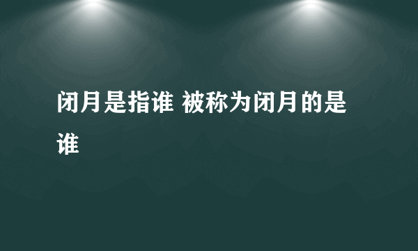 闭月是指谁 被称为闭月的是谁