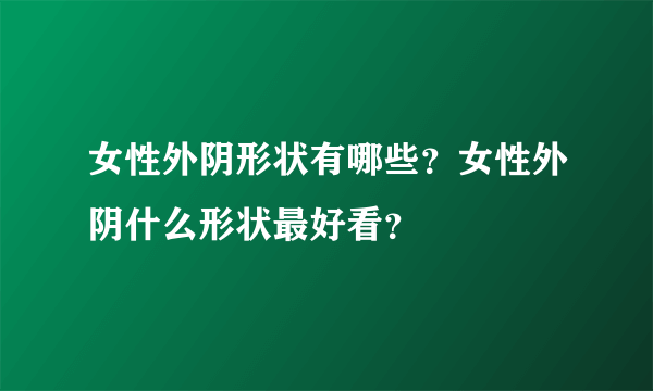 女性外阴形状有哪些？女性外阴什么形状最好看？