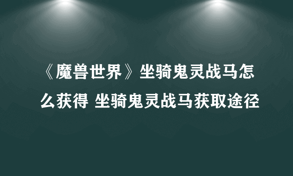 《魔兽世界》坐骑鬼灵战马怎么获得 坐骑鬼灵战马获取途径