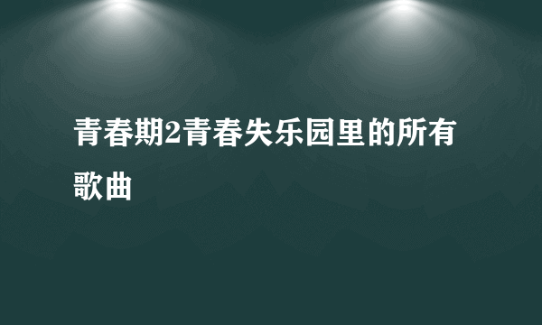 青春期2青春失乐园里的所有歌曲