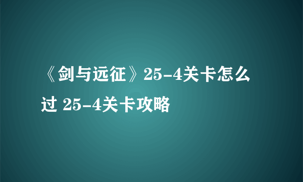 《剑与远征》25-4关卡怎么过 25-4关卡攻略