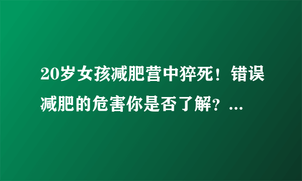 20岁女孩减肥营中猝死！错误减肥的危害你是否了解？别掉进减肥误区