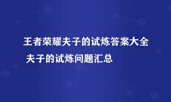 王者荣耀夫子的试炼答案大全 夫子的试炼问题汇总