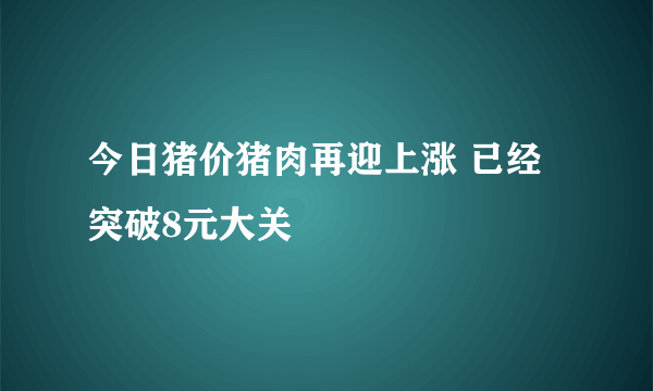 今日猪价猪肉再迎上涨 已经突破8元大关