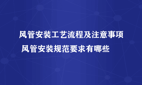 风管安装工艺流程及注意事项 风管安装规范要求有哪些