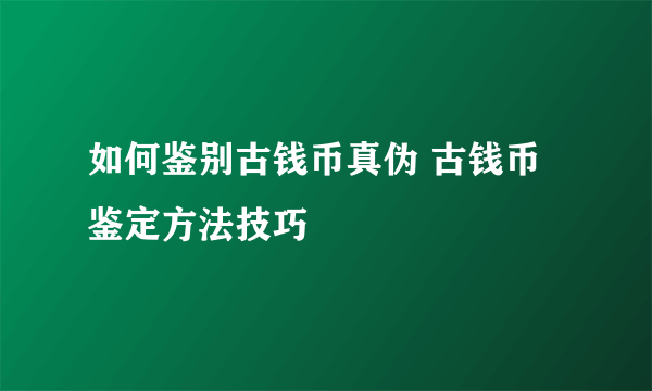 如何鉴别古钱币真伪 古钱币鉴定方法技巧