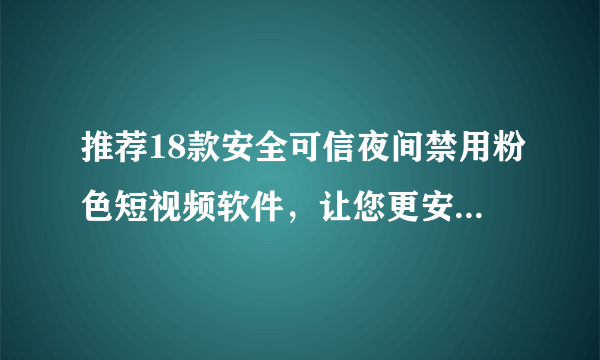 推荐18款安全可信夜间禁用粉色短视频软件，让您更安心享受视听娱乐