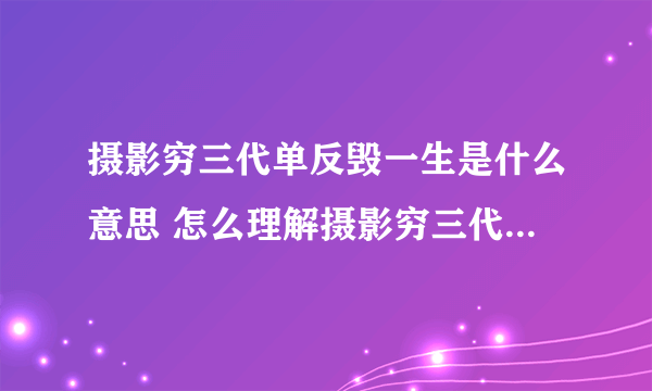 摄影穷三代单反毁一生是什么意思 怎么理解摄影穷三代单反毁一生