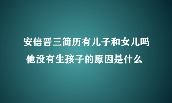 安倍晋三简历有儿子和女儿吗 他没有生孩子的原因是什么