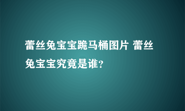 蕾丝兔宝宝跪马桶图片 蕾丝兔宝宝究竟是谁？