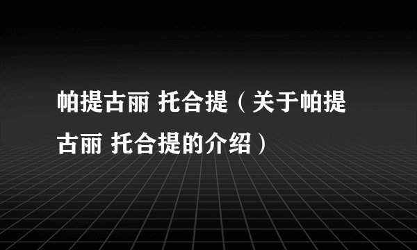 帕提古丽 托合提（关于帕提古丽 托合提的介绍）