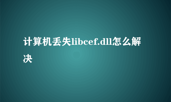 计算机丢失libcef.dll怎么解决