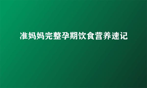 准妈妈完整孕期饮食营养速记