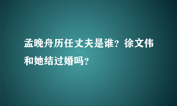 孟晚舟历任丈夫是谁？徐文伟和她结过婚吗？