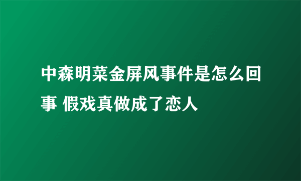 中森明菜金屏风事件是怎么回事 假戏真做成了恋人