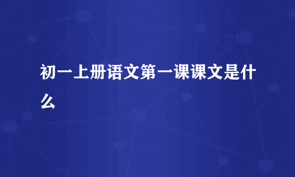 初一上册语文第一课课文是什么