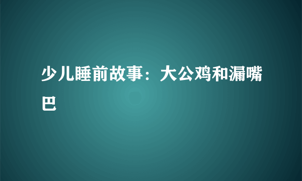 少儿睡前故事：大公鸡和漏嘴巴