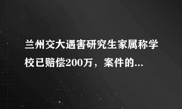 兰州交大遇害研究生家属称学校已赔偿200万，案件的最新进展如何？