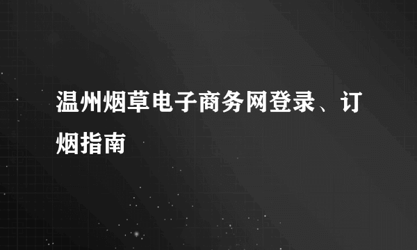 温州烟草电子商务网登录、订烟指南