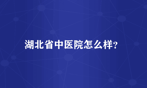 湖北省中医院怎么样？