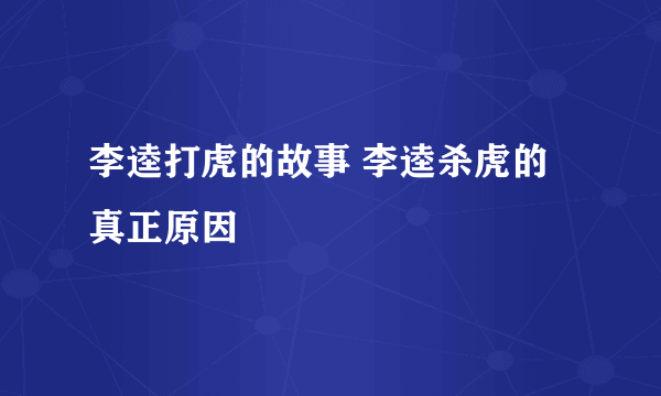 李逵打虎的故事 李逵杀虎的真正原因