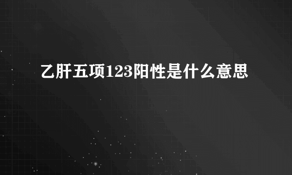 乙肝五项123阳性是什么意思