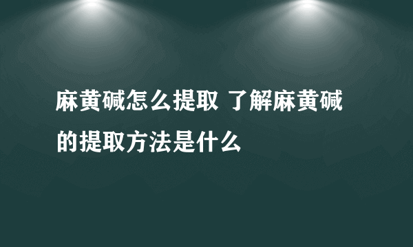 麻黄碱怎么提取 了解麻黄碱的提取方法是什么