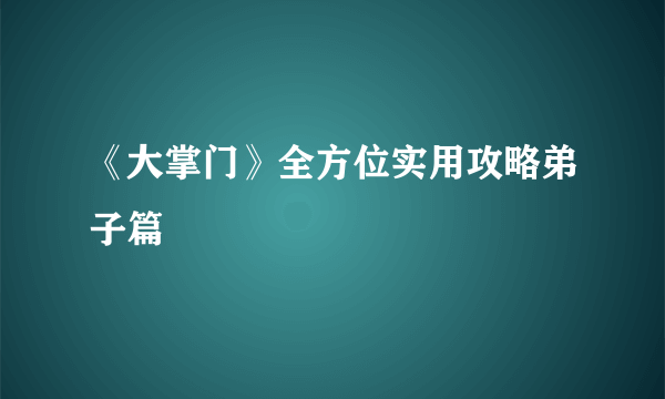 《大掌门》全方位实用攻略弟子篇