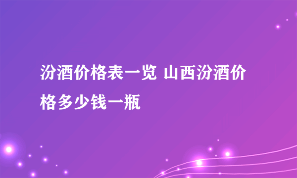 汾酒价格表一览 山西汾酒价格多少钱一瓶